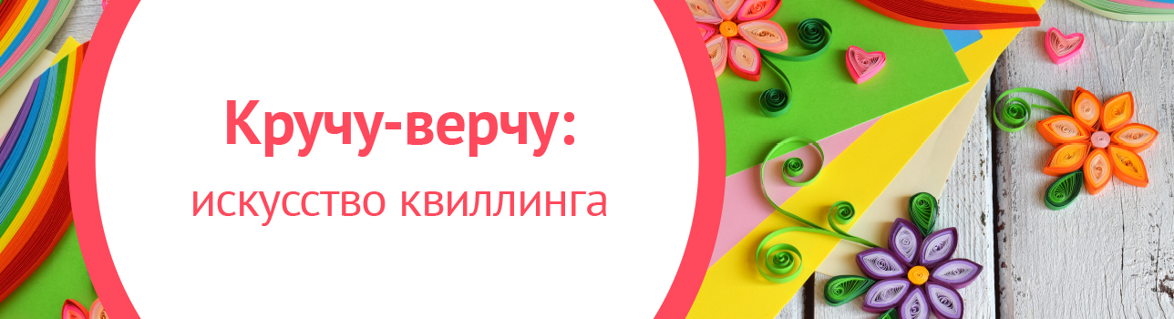 Кручу - верчу: искусство квиллинга