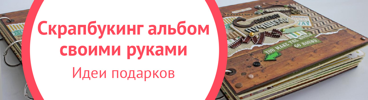 Как сделать скрапбукинг альбом своими руками? Идеи подарков