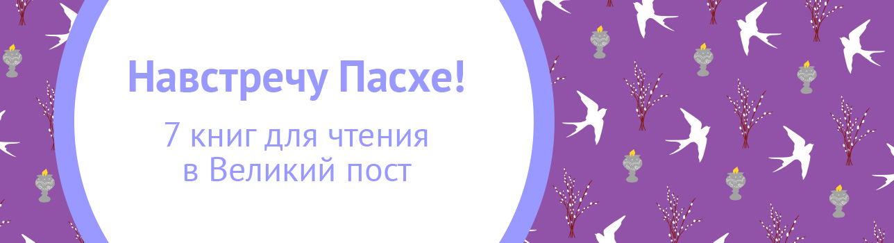 Навстречу Пасхе! Семь книг для чтения в Великий пост