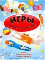 Игры дома и на улице. Полная иллюстрированная энциклопедия игр для дошкольников и школьников