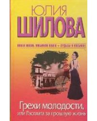 Грехи молодости, или Расплата за прошлую жизнь / Шилова Ю.В.