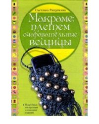 Макраме: плетем очаровательные вещицы / Ращупкина С.Ю.