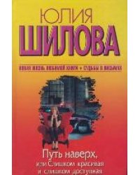 Путь наверх, или Слишком красивая и слишком доступная / Шилова Ю.В.