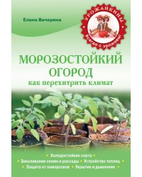 Морозостойкий огород. Как перехитрить климат / Вечерина Е.Ю.