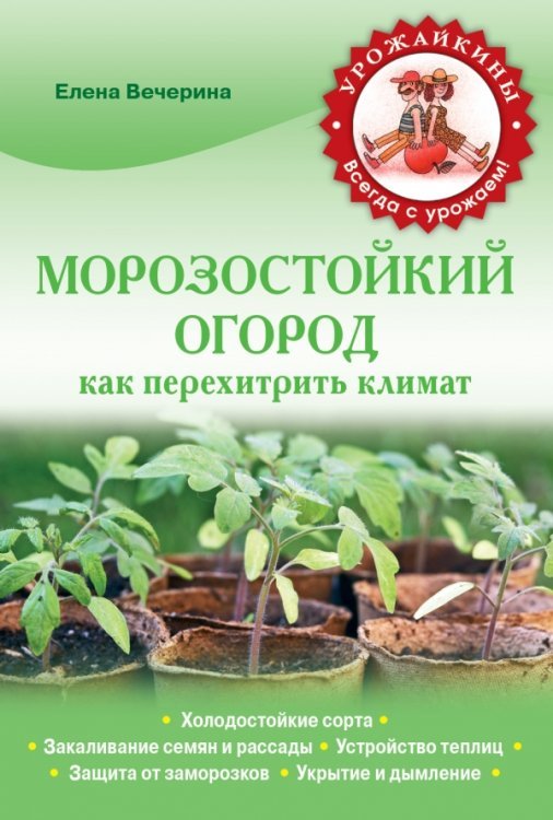 Морозостойкий огород. Как перехитрить климат / Вечерина Е.Ю.