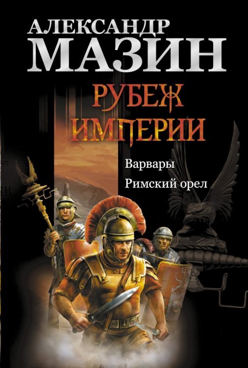 Рубеж Империи. Варвары. Римский орел / Мазин А.В.