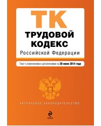 Трудовой кодекс Российской Федерации. Текст с изменениями и дополнениями на 20 июня 2014 года