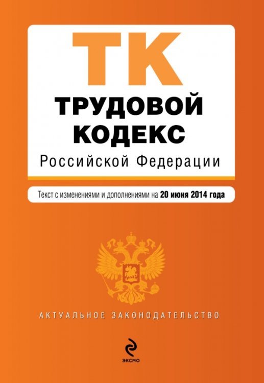 Трудовой кодекс Российской Федерации. Текст с изменениями и дополнениями на 20 июня 2014 года