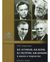 В.П. Астафьев, В.И. Белов, В.Г. Распутин, В.М. Шукшин в жизни и творчестве / Стрелкова И.И.