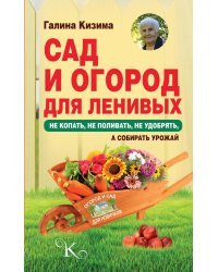 Сад и огород для ленивых. Не копать, не поливать, не удобрять, а собирать урожай