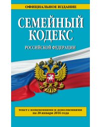 Семейный кодекс Российской Федерации. Текст с изменениями и дополнениями на 20 января 2016 года