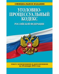 Уголовно-процессуальный кодекс Российской Федерации. Текст с изменениями и дополнениями на 20 января 2016 года