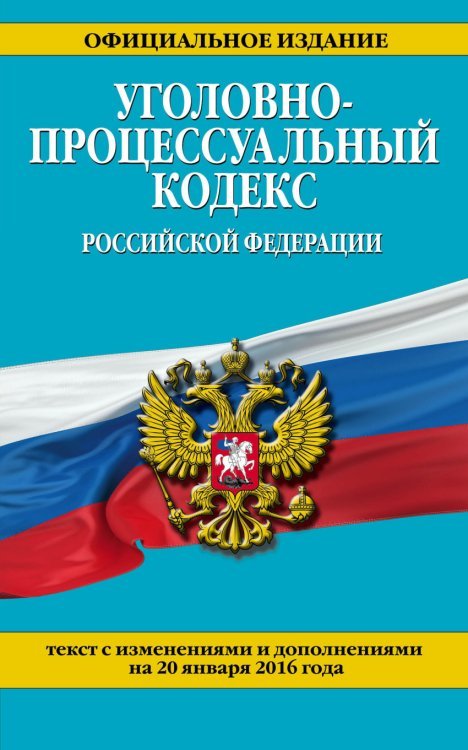 Уголовно-процессуальный кодекс Российской Федерации. Текст с изменениями и дополнениями на 20 января 2016 года