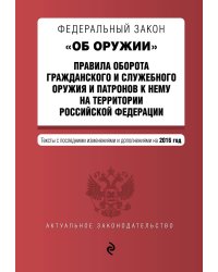 Федеральный закон "Об оружии". Правила оборота гражданского и служебного оружия и патронов к нему на территории Российской Федерации. Тексты с последними изменениями и дополнениями на 2016 год