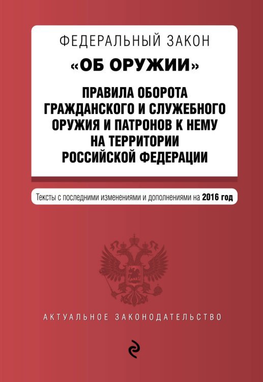 Федеральный закон "Об оружии". Правила оборота гражданского и служебного оружия и патронов к нему на территории Российской Федерации. Тексты с последними изменениями и дополнениями на 2016 год