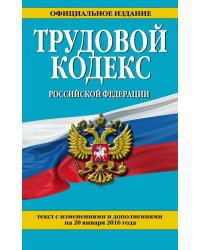 Трудовой кодекс Российской Федерации. Текст с изменениями и дополнениями на 20 января 2016 года