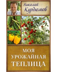 Моя урожайная теплица / Курдюмов Н.И.