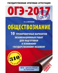 ОГЭ-2017. Обществознание. 10 тренировочных вариантов экзаменационных работ для подготовки к основному государственному экзамену / Баранов П.А.