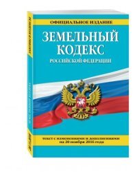 Земельный кодекс Российской Федерации. Текст с изменениями и дополнениями на 20 ноября 2016 года