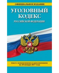 Уголовный кодекс Российской Федерации. Текст с изменениями и дополнениями на 20 января 2017 года