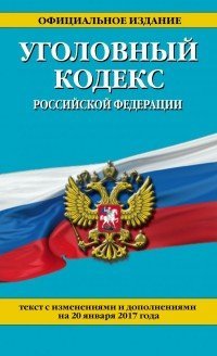 Уголовный кодекс Российской Федерации. Текст с изменениями и дополнениями на 20 января 2017 года