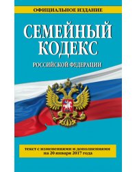 Семейный кодекс Российской Федерации. Текст с изменениями и дополнениями на 20 января 2017 года