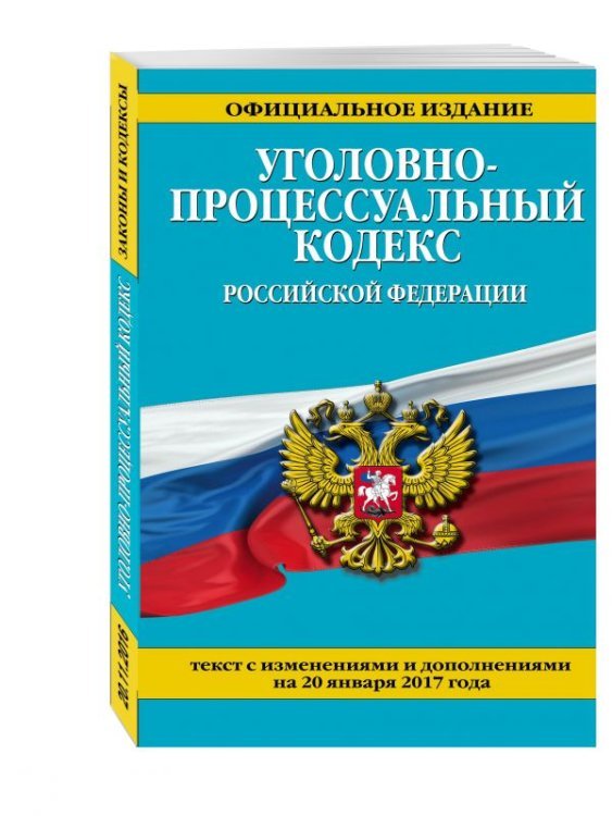 Уголовно-процессуальный кодекс Российской Федерации. Текст с изменениями и дополнениями на 20 января 2017 года