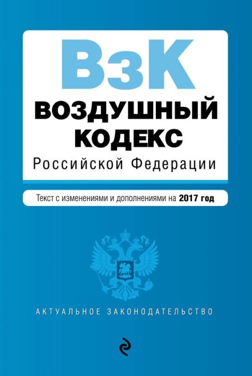 Воздушный кодекс Российской Федерации. Текст с изменениями и дополнениями на 2017 год