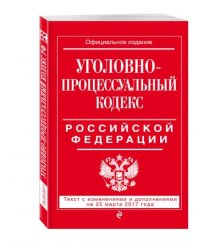 Уголовно-процессуальный кодекс Российской Федерации. Текст с изменениями и дополнениями на 25 марта 2017 года