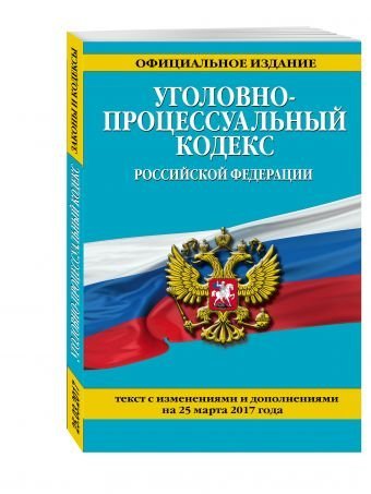 Уголовно-процессуальный кодекс Российской Федерации. Текст с изменениями и дополнениями на 25 марта 2017 года