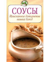 Соусы. Изысканное дополнение ваших блюд / Братушева Анна Сергеевна