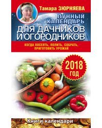 Лунный календарь для дачников и огородников. 2018 год. Когда посеять, полить, собрать, приготовить урожай