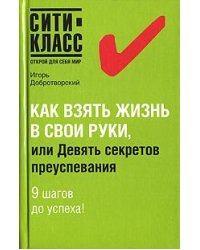 Как взять жизнь в свои руки, или Девять секретов преуспевания / Добротворский И.Л.