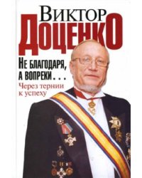 Не благодаря, а вопреки... Через тернии к успеху / Доценко Виктор Николаевич