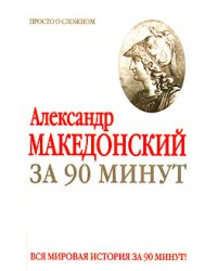 Александр Македонский за 90 минут / Воронцова М.Г.