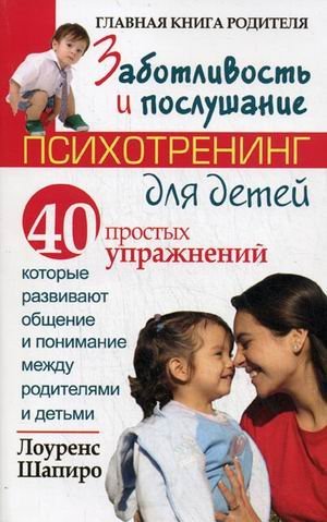 Заботливость и послушание. Психотренинг для детей: 40 простых упражнений, которые развивают общение и понимание между родителями и детьми / Шапиро Л.