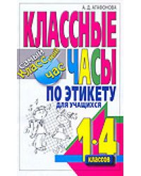 Классные часы по этикету для учащихся 1-4 классов / Агафонова А.Д.