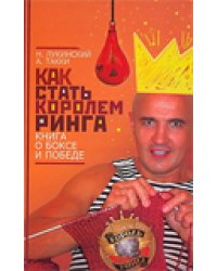 Как стать Королем ринга. Книга о боксе и победе / Лукинский Н.А.