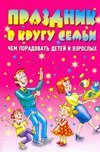 Праздник в кругу семьи. Чем порадовать детей и взрослых / Жмакин М.С.