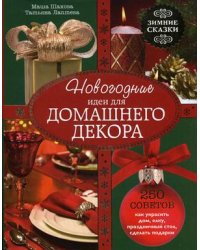 Новогодние идеи для домашнего декора. Зимние сказки. 250 советов как украсить дом, елку, праздничный стол, сделать подарки / Шахова Мария