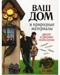 Ваш дом и природные материалы. Декор и дизайн своими руками. Поделки из природных материалов