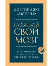 Развивай свой мозг. Как перенастроить разум и реализовать собственный потенциал