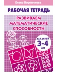 Развиваем математические способности (для детей 3-4 лет). Рабочая тетрадь.