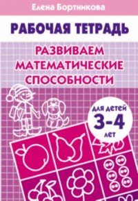 Развиваем математические способности (для детей 3-4 лет). Рабочая тетрадь.