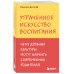 Утраченное искусство воспитания. Чему древние культуры могут научить современных родителей