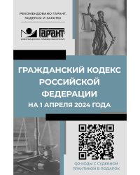 Гражданский кодекс Российской Федерации на 1 апреля 2024 года. QR-коды с судебной практикой в подарок