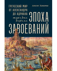 Эпоха завоеваний: Греческий мир от Александра до Адриана (336 г. до н.э. — 138 г. н.э.)