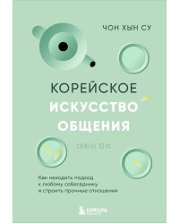 Корейское искусство общения. Как находить подход к любому собеседнику и строить прочные отношения