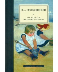 Как воспитать настоящего человека. Сухомлинский В.А.