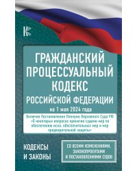 Гражданский процессуальный кодекс Российской Федерации на 1 мая 2024 года. Со всеми изменениями, законопроектами и постановлениями судов